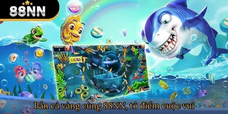 Bắn cá vàng cùng 88NN, tô điểm thêm cuộc vui