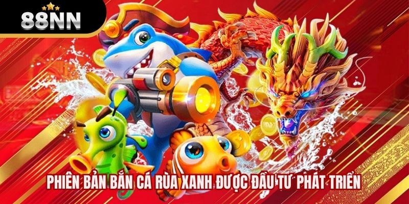 Phiên bản bắn cá Rùa Xanh được đầu tư phát triển
